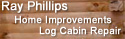 Ray Phillips - Professional Home Improvements - Log Cabin Repairs - Overnight Rental Home Repairs
